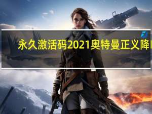 永久激活码2021奥特曼正义降临（永久激活码2021）