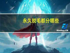 永久脱毛都分哪些(脱毛分为哪几类)