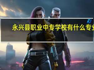永兴县职业中专学校有什么专业