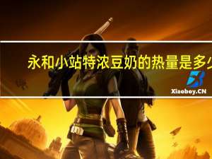 永和 小站 特浓豆奶的热量是多少