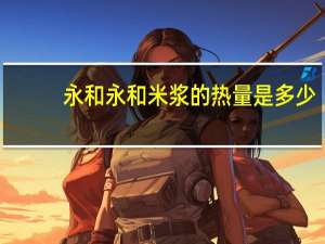永和 永和米浆的热量是多少
