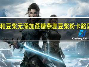 永和豆浆 无添加蔗糖燕麦豆浆粉卡路里是多少