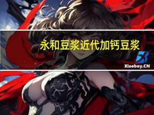 永和豆浆 近代加钙豆浆(燕麦大豆复合粉)的热量是多少