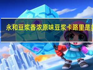 永和 豆浆 香浓原味豆浆卡路里是多少