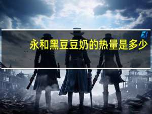 永和 黑豆豆奶的热量是多少