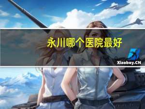 永川哪个医院最好(永川人民医院和永川地专医院哪个好)