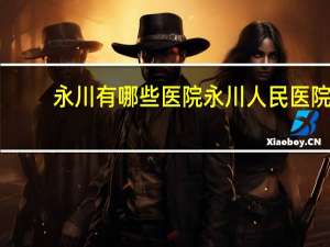 永川有哪些医院 永川人民医院和永川地专医院哪个好