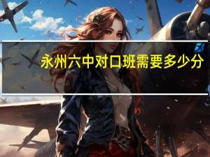 永州六中对口班需要多少分