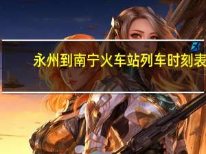 永州到南宁火车站列车时刻表（南宁火车站列车时刻表）