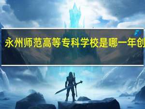 永州师范高等专科学校是哪一年创办的
