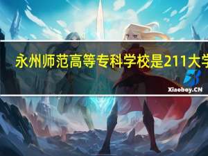 永州师范高等专科学校是211大学吗