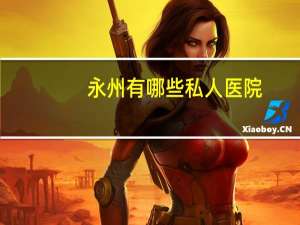 永州有哪些私人医院，永州妇科医院哪家好