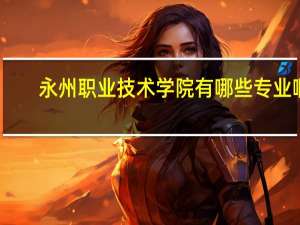 永州职业技术学院有哪些专业啊