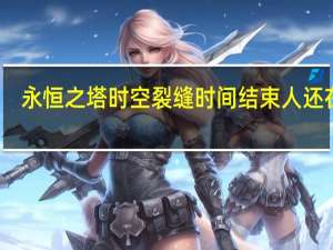 永恒之塔时空裂缝时间结束人还在吗（永恒之塔时空裂缝）