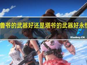 永恒之塔是鲁爷的武器好还是塔爷的武器好 永恒之塔冲武器只做
