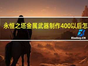 永恒之塔金属武器制作400以后怎么升，需要什么材料。