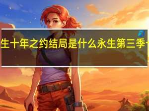 永生十年之约结局是什么 永生第三季十年之约