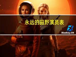 永远的田野演员表（关于永远的田野演员表的介绍）