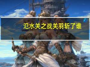 氾水关之战关羽斩了谁