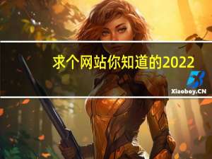 求个网站你知道的2022（求个网站你知道的）