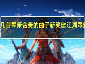 求几首琴箫合奏的曲子（如笑傲江湖） 新笑傲江湖琴箫合奏曲