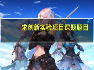 求创新实验项目课题题目。。。我是电气专业的。。。各位高手。。请求援助。。。如果好的话再追加