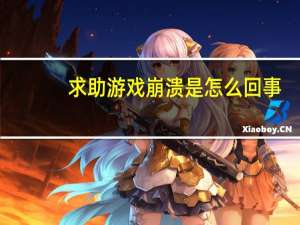 求助游戏崩溃是怎么回事？