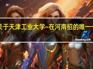 求助~关于天津工业大学~在河南招的唯一一个二本专业
