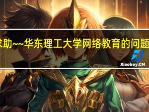 求助~~华东理工大学网络教育的问题！！~~