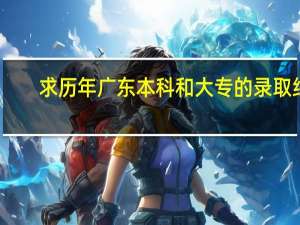 求历年广东本科和大专的录取线。250