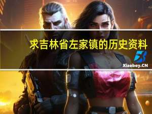 求吉林省左家镇的历史资料，有历史文献资料的最好