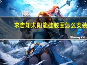 求告知太阳能硅胶圈怎么安装