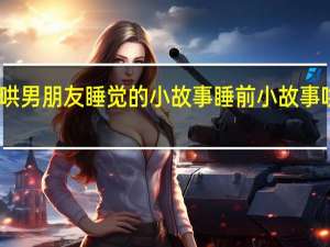 求哄男朋友睡觉的小故事 睡前小故事哄女朋友
