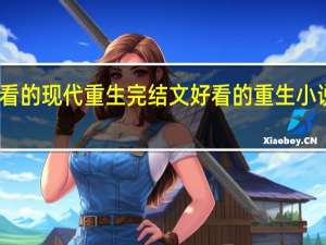求好看的现代重生完结文 好看的重生小说完本推荐