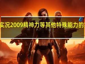 求实况2009精神力等其他特殊能力的实际作用,请加以说明 实况2009中文解说