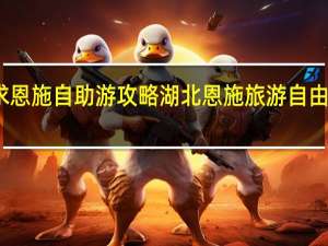 求恩施自助游攻略 湖北恩施旅游自由行攻略