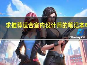 求推荐适合室内设计师的笔记本电脑