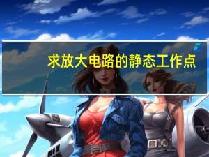 求放大电路的静态工作点