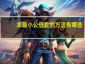 求最小公倍数的方法有哪些（求最小公倍数）