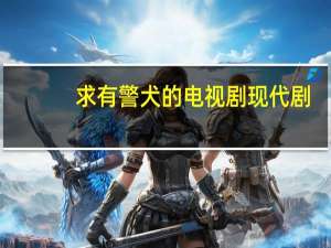 求有警犬的电视剧现代剧（求有警犬的电视剧现代）