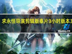 求永恒导演剪辑版泰片3小时版本3小时