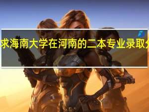 求海南大学在河南的二本专业录取分数线