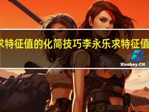 求特征值的化简技巧李永乐 求特征值的技巧