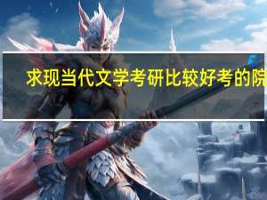 求现当代文学考研比较好考的院校。