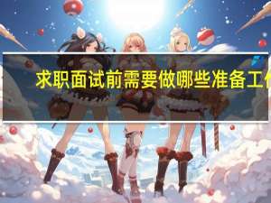 求职面试前需要做哪些准备工作