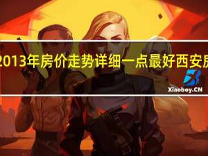 求西安2013年房价走势详细一点最好 西安房价走势2013