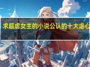 求超虐女主的小说 公认的十大虐心小说