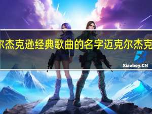 求迈克尔杰克逊经典歌曲的名字 迈克尔杰克逊最经典歌曲
