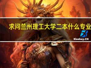 求问兰州理工大学二本什么专业好
