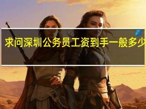 求问深圳公务员工资到手一般多少钱啊_